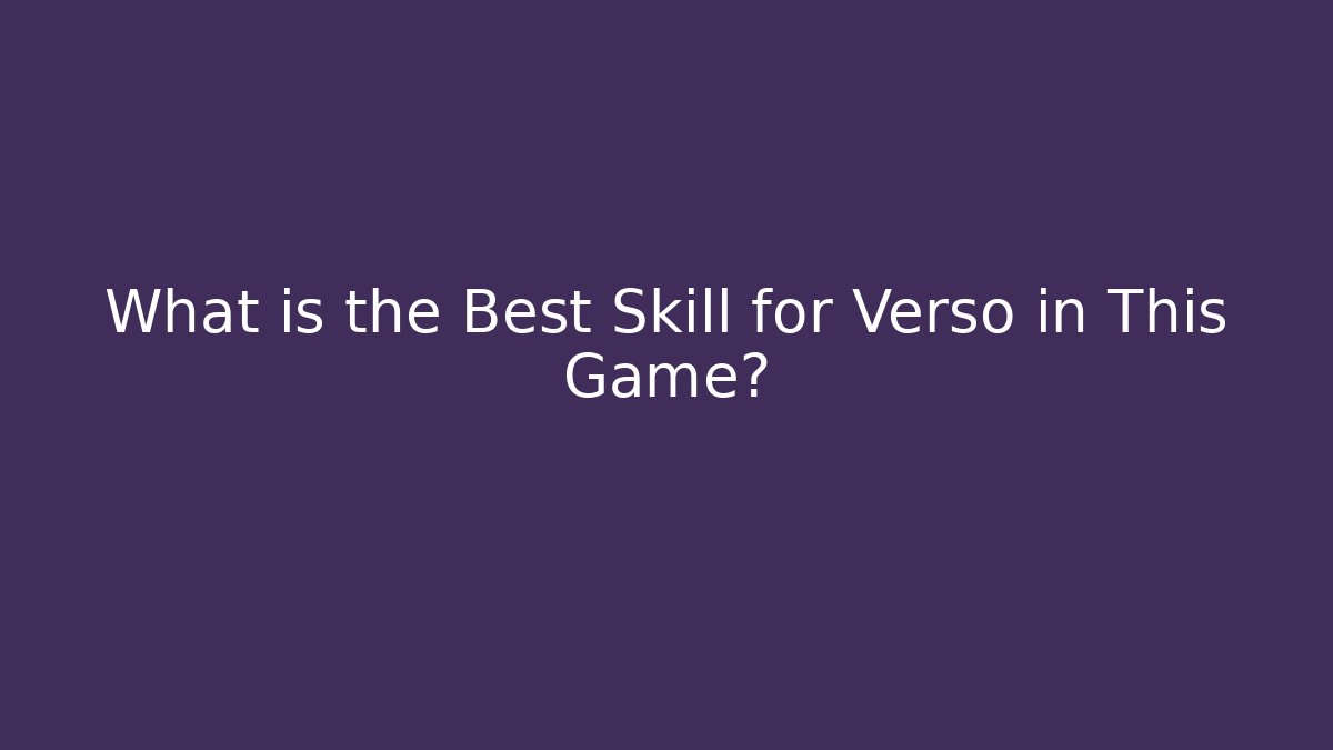 What is the Best Skill for Verso in This Game?
