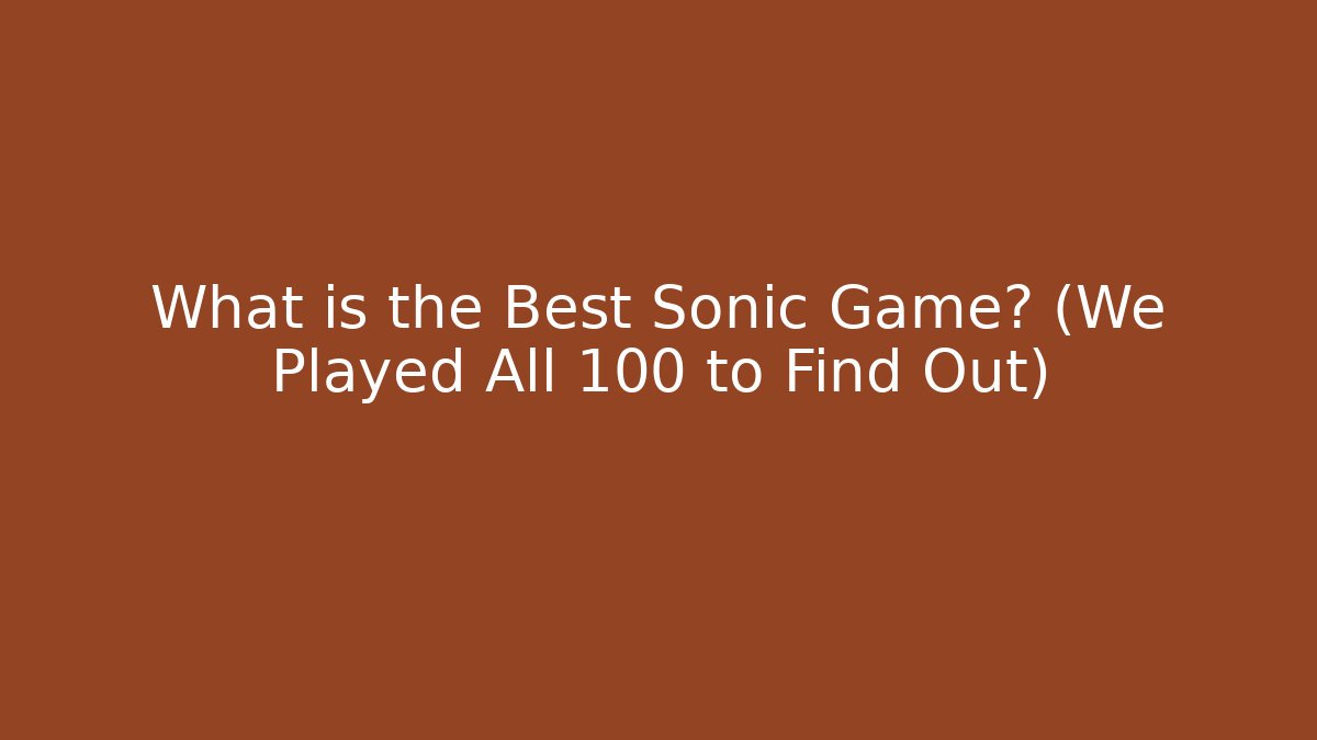 What is the Best Sonic Game? (We Played All 100 to Find Out)