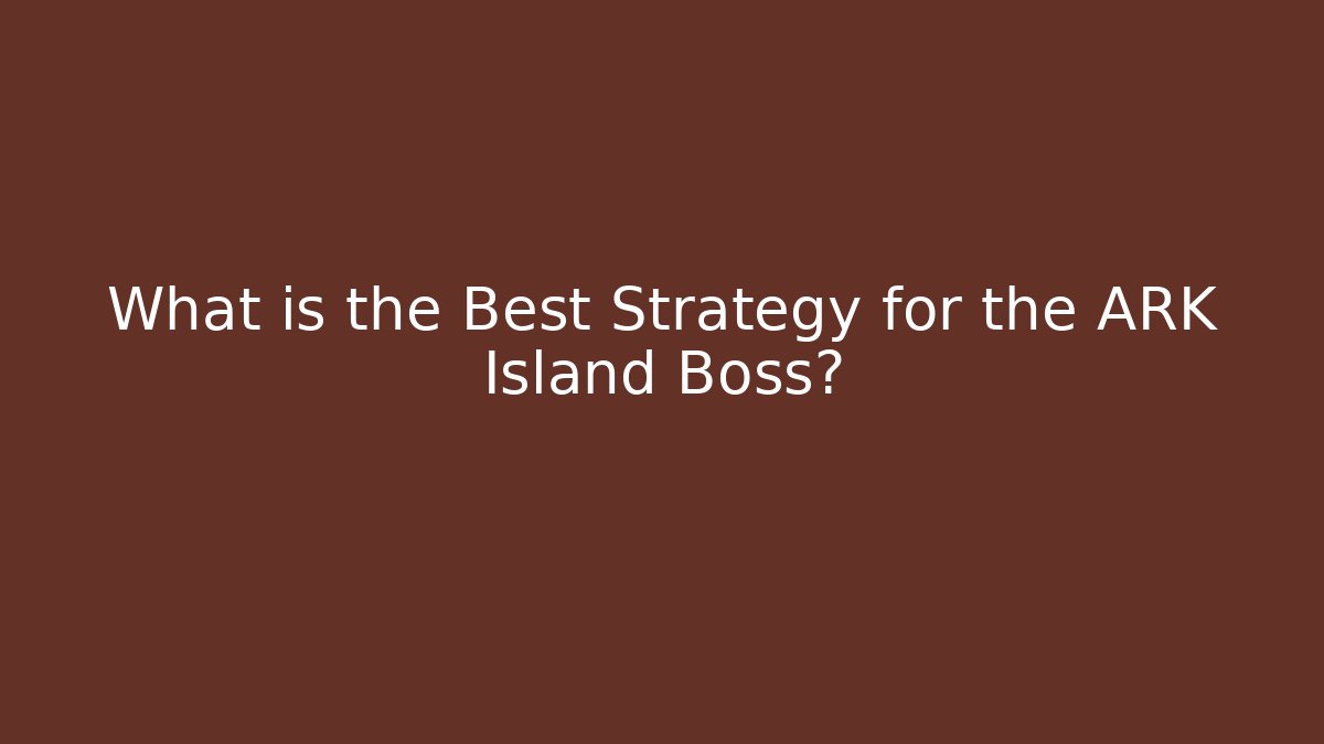 What is the Best Strategy for the ARK Island Boss?