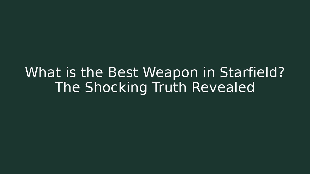What is the Best Weapon in Starfield? The Shocking Truth Revealed