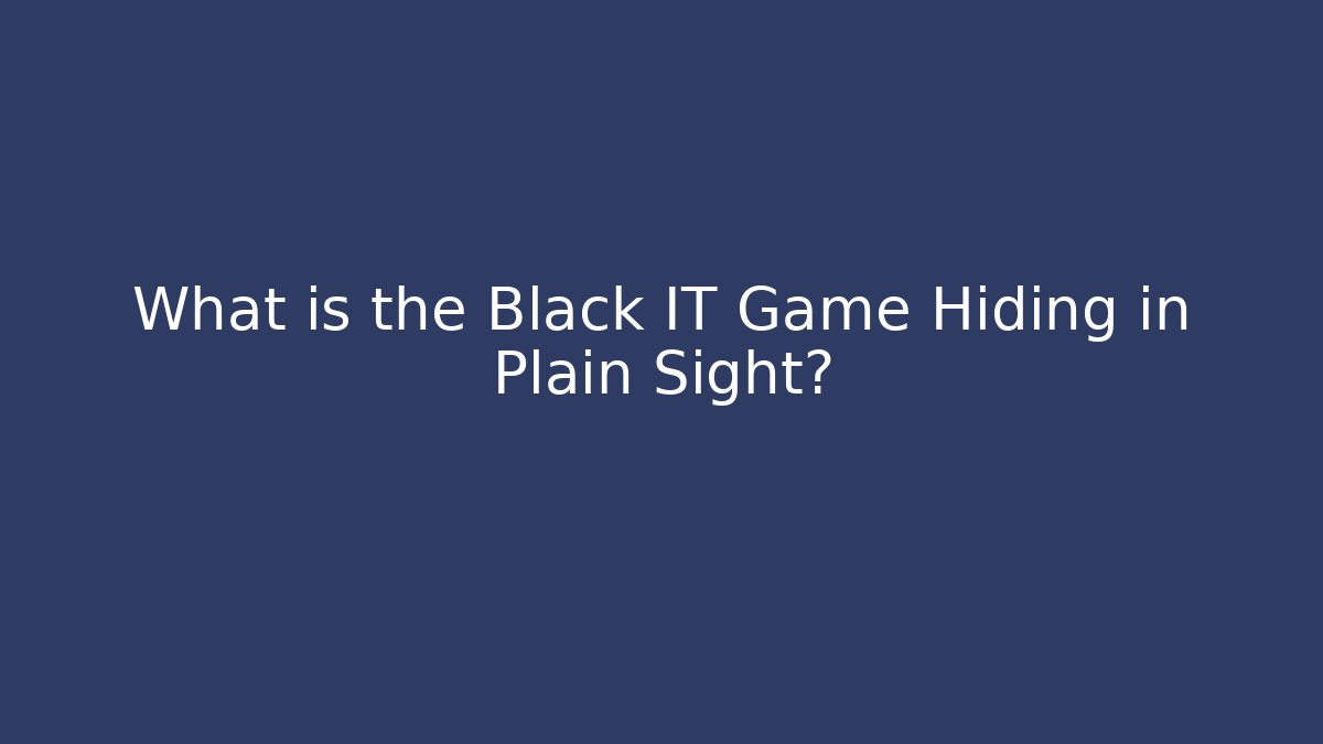 What is the Black IT Game Hiding in Plain Sight?