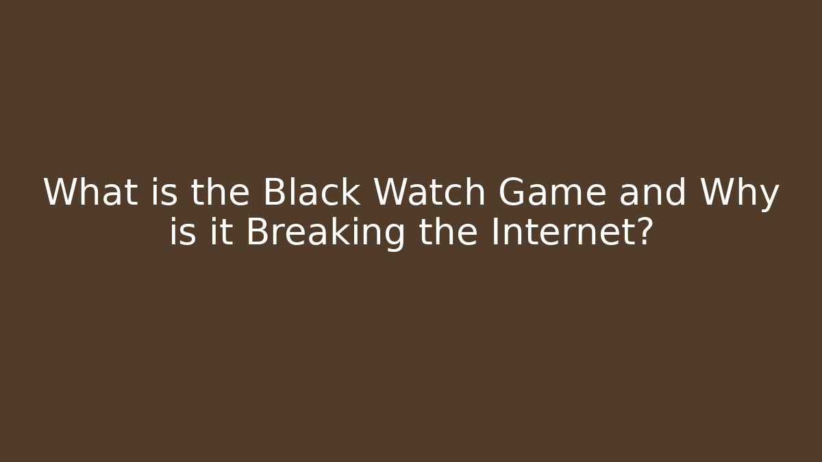 What is the Black Watch Game and Why is it Breaking the Internet?