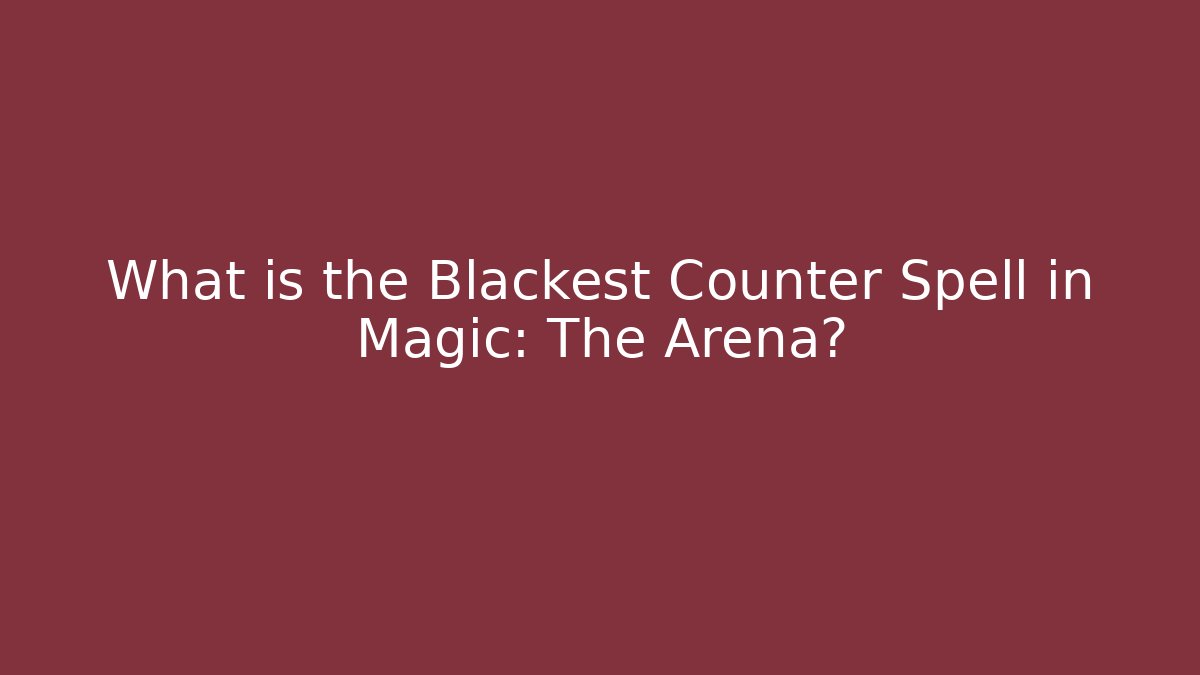 What is the Blackest Counter Spell in Magic: The Arena?