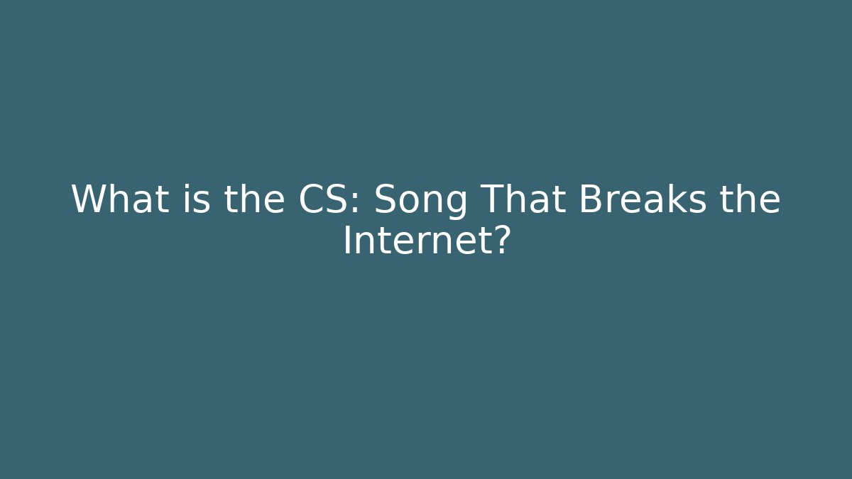 What is the CS: Song That Breaks the Internet?
