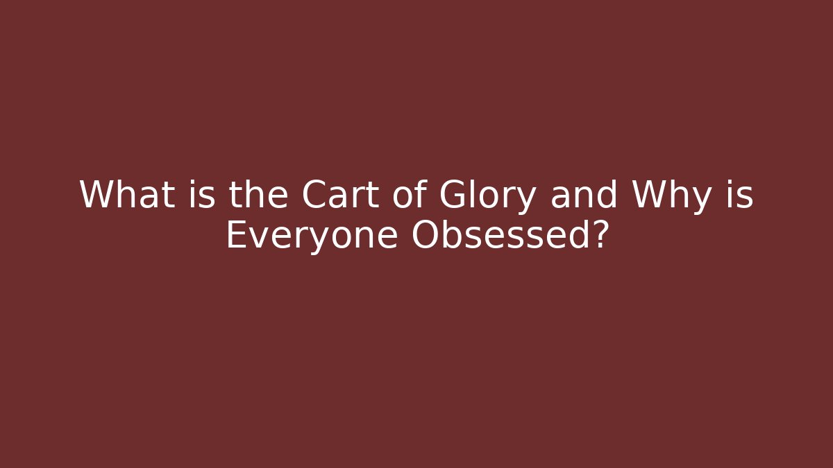 What is the Cart of Glory and Why is Everyone Obsessed?