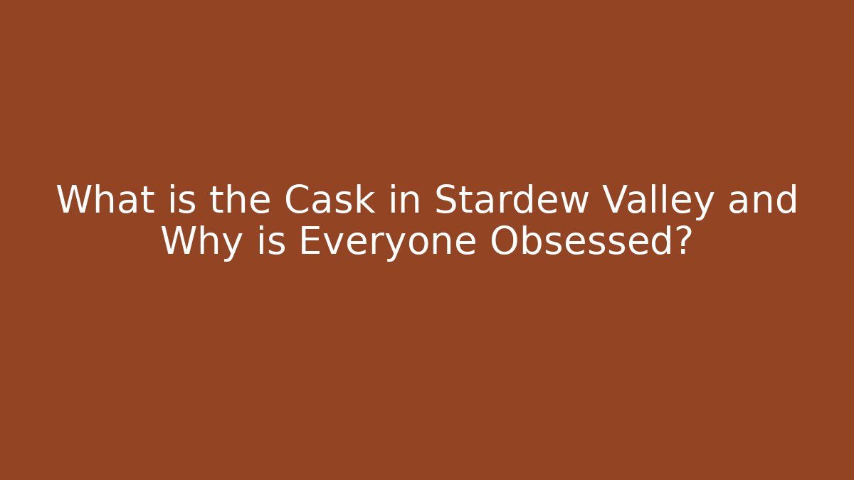 What is the Cask in Stardew Valley and Why is Everyone Obsessed?