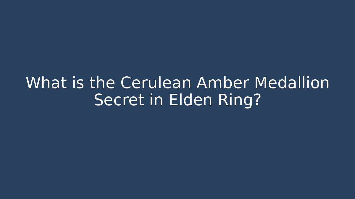What is the Cerulean Amber Medallion Secret in Elden Ring?