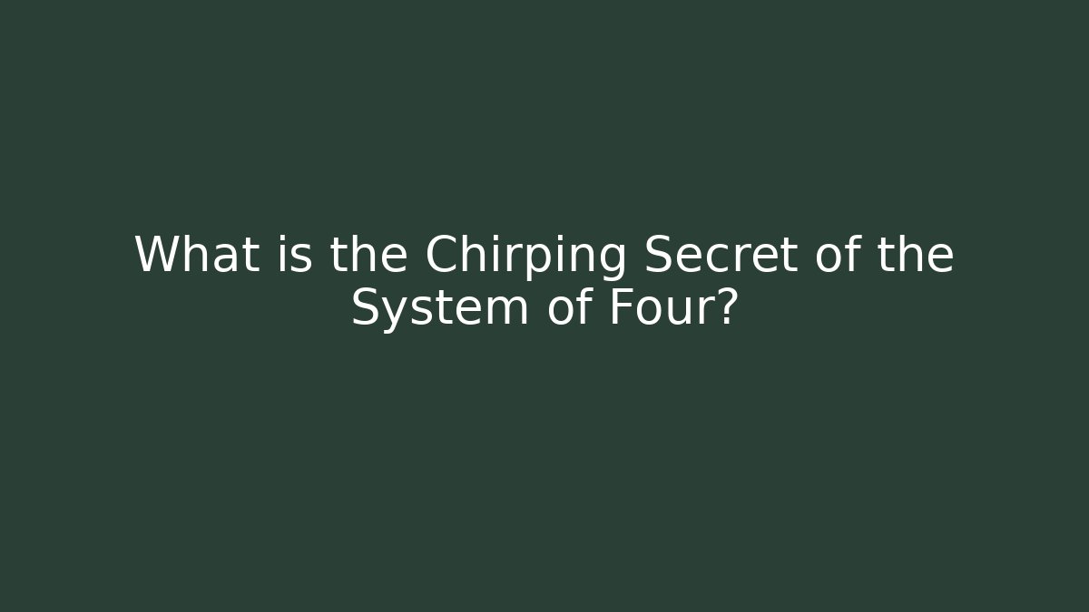What is the Chirping Secret of the System of Four?