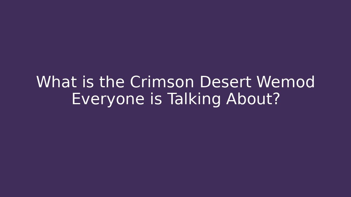 What is the Crimson Desert Wemod Everyone is Talking About? - The Family Holidays