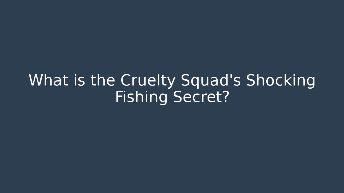 What is the Cruelty Squad's Shocking Fishing Secret?