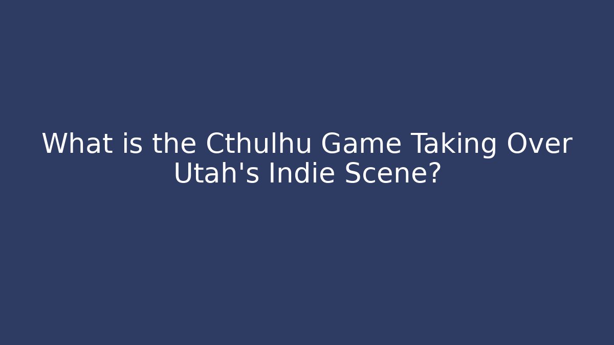 What is the Cthulhu Game Taking Over Utah's Indie Scene?