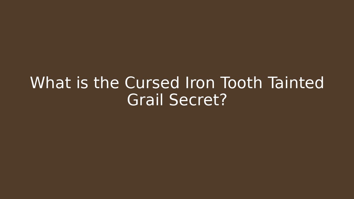What is the Cursed Iron Tooth Tainted Grail Secret?