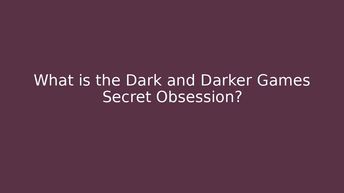 What is the Dark and Darker Games Secret Obsession? - The Family Holidays