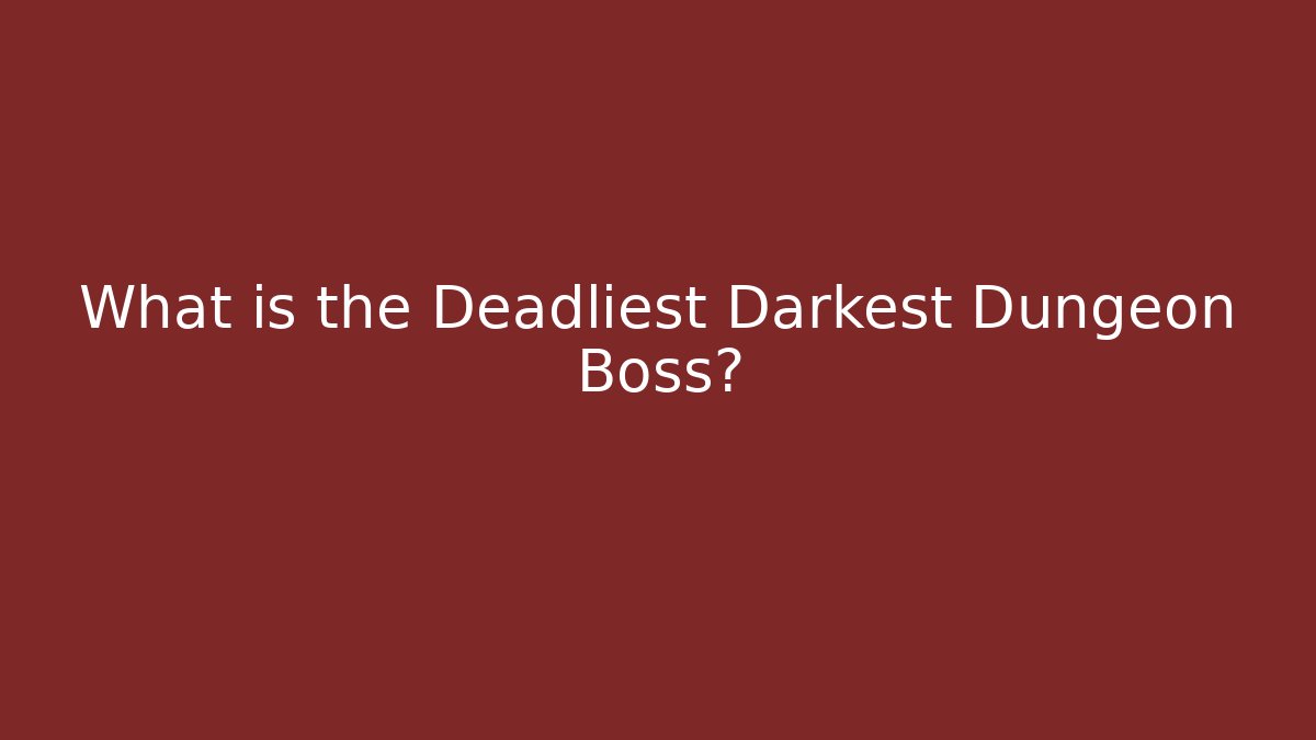 What is the Deadliest Darkest Dungeon Boss?