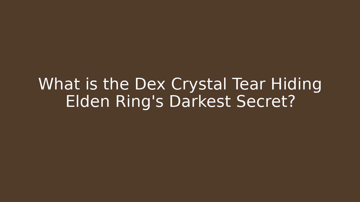 What is the Dex Crystal Tear Hiding Elden Ring's Darkest Secret?