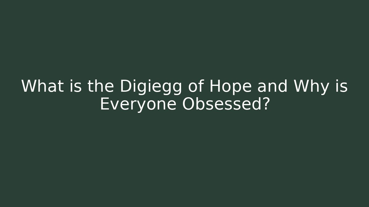 What is the Digiegg of Hope and Why is Everyone Obsessed? - The Family Holidays