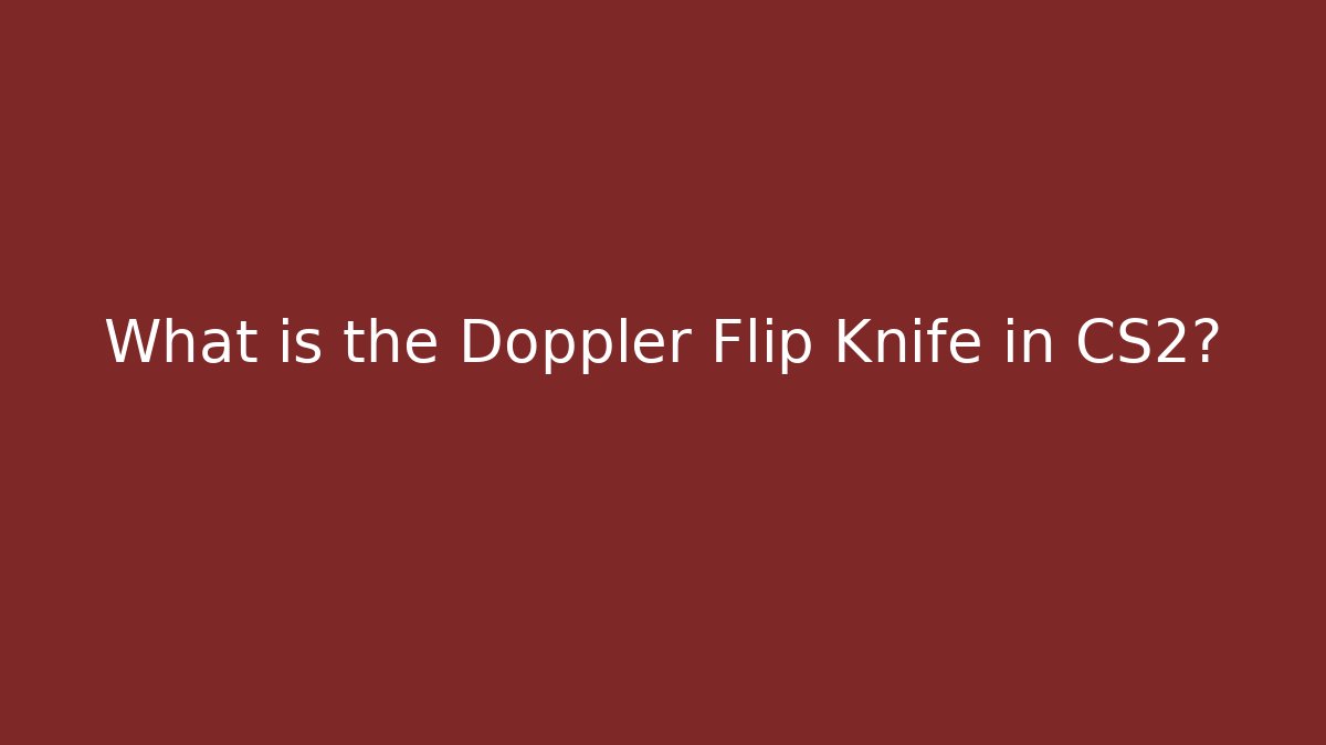 What is the Doppler Flip Knife in CS2? - The Family Holidays