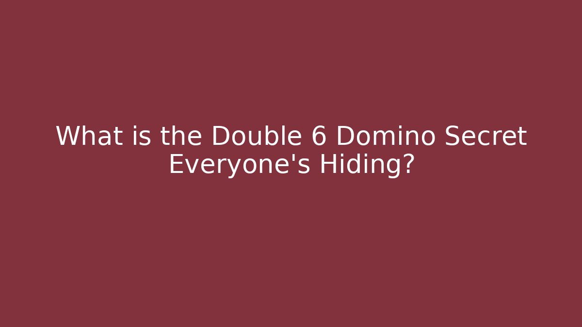 What is the Double 6 Domino Secret Everyone's Hiding?