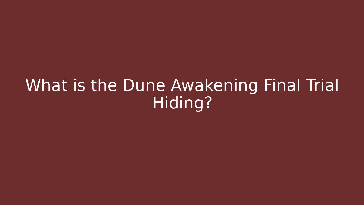 What is the Dune Awakening Final Trial Hiding?