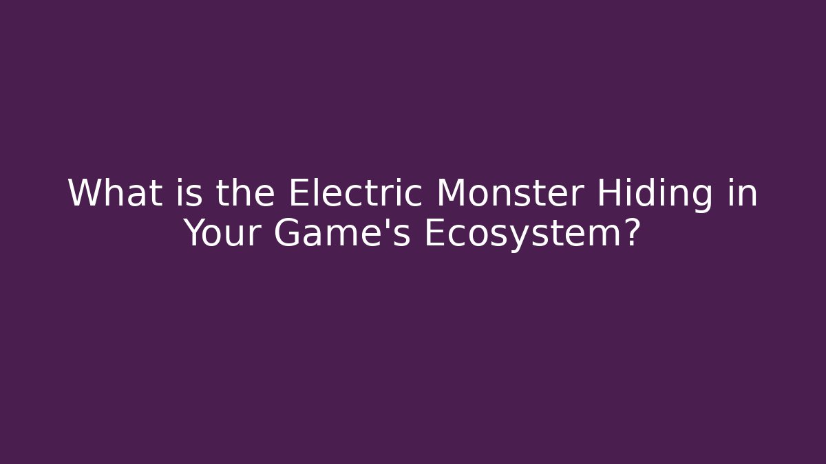 What is the Electric Monster Hiding in Your Game's Ecosystem?