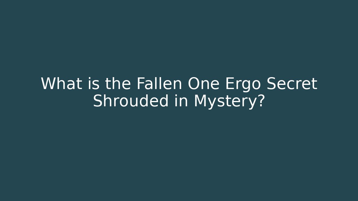 What is the Fallen One Ergo Secret Shrouded in Mystery?