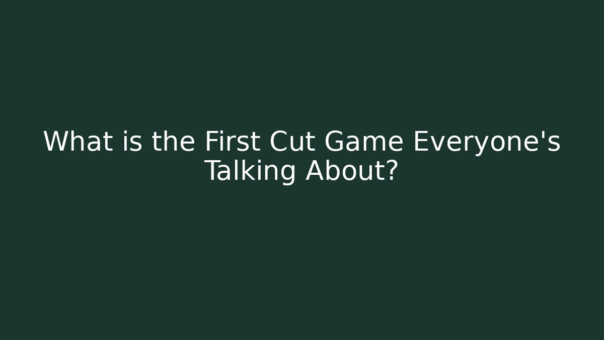 What is the First Cut Game Everyone's Talking About?
