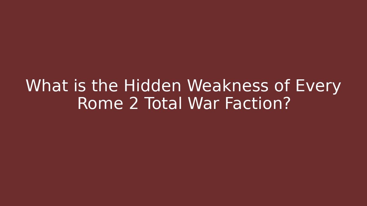 What is the Hidden Weakness of Every Rome 2 Total War Faction?