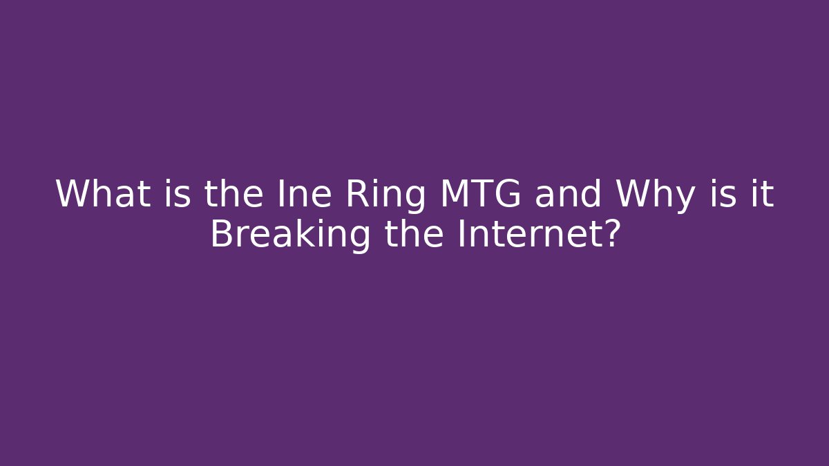 What is the Ine Ring MTG and Why is it Breaking the Internet?