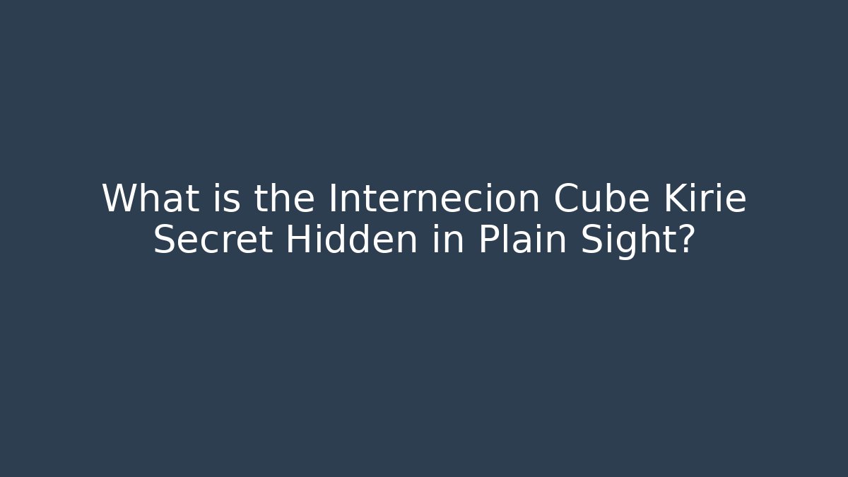 What is the Internecion Cube Kirie Secret Hidden in Plain Sight?
