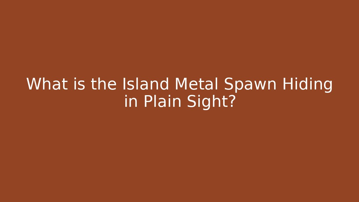 What is the Island Metal Spawn Hiding in Plain Sight?