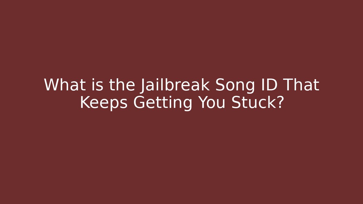 What is the Jailbreak Song ID That Keeps Getting You Stuck?