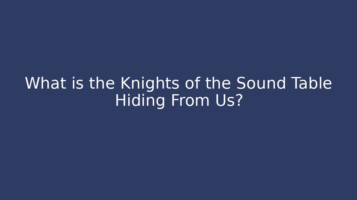 What is the Knights of the Sound Table Hiding From Us?