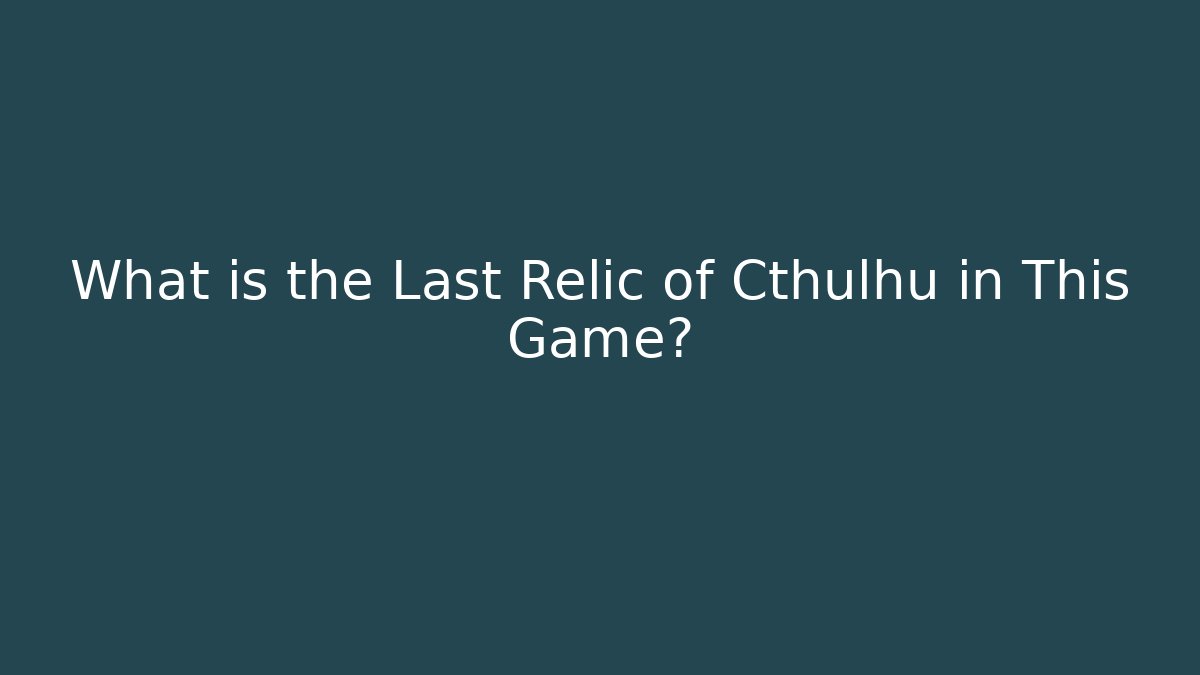 What is the Last Relic of Cthulhu in This Game?