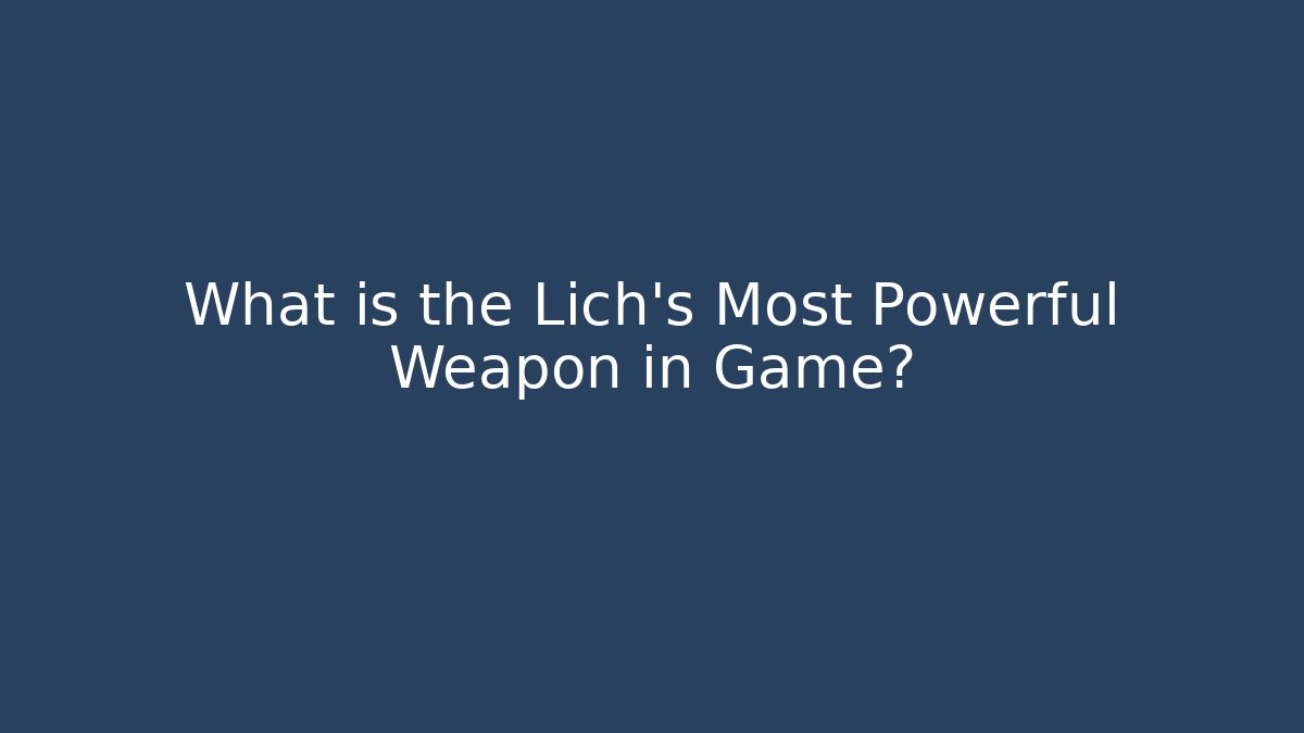 What is the Lich's Most Powerful Weapon in Game?