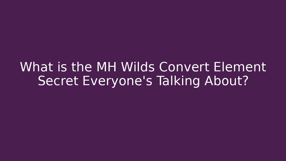 What is the MH Wilds Convert Element Secret Everyone’s Talking About?