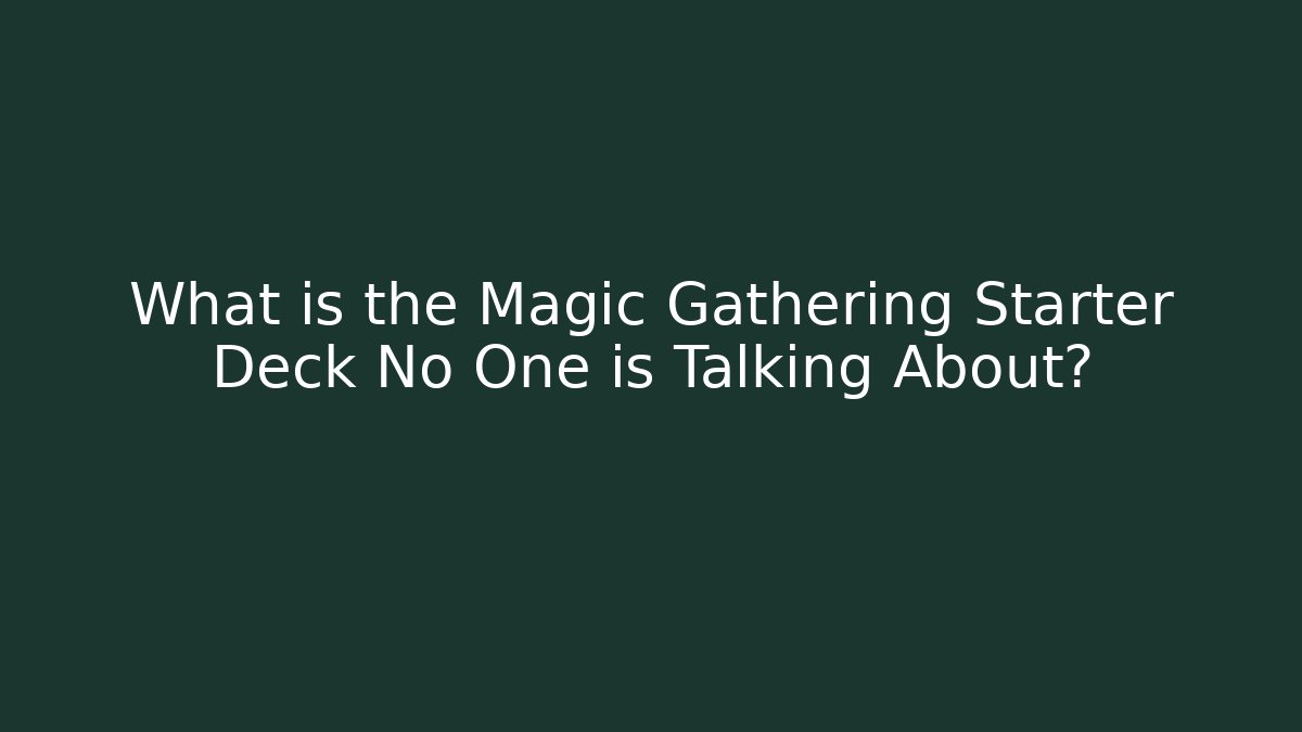 What is the Magic Gathering Starter Deck No One is Talking About?