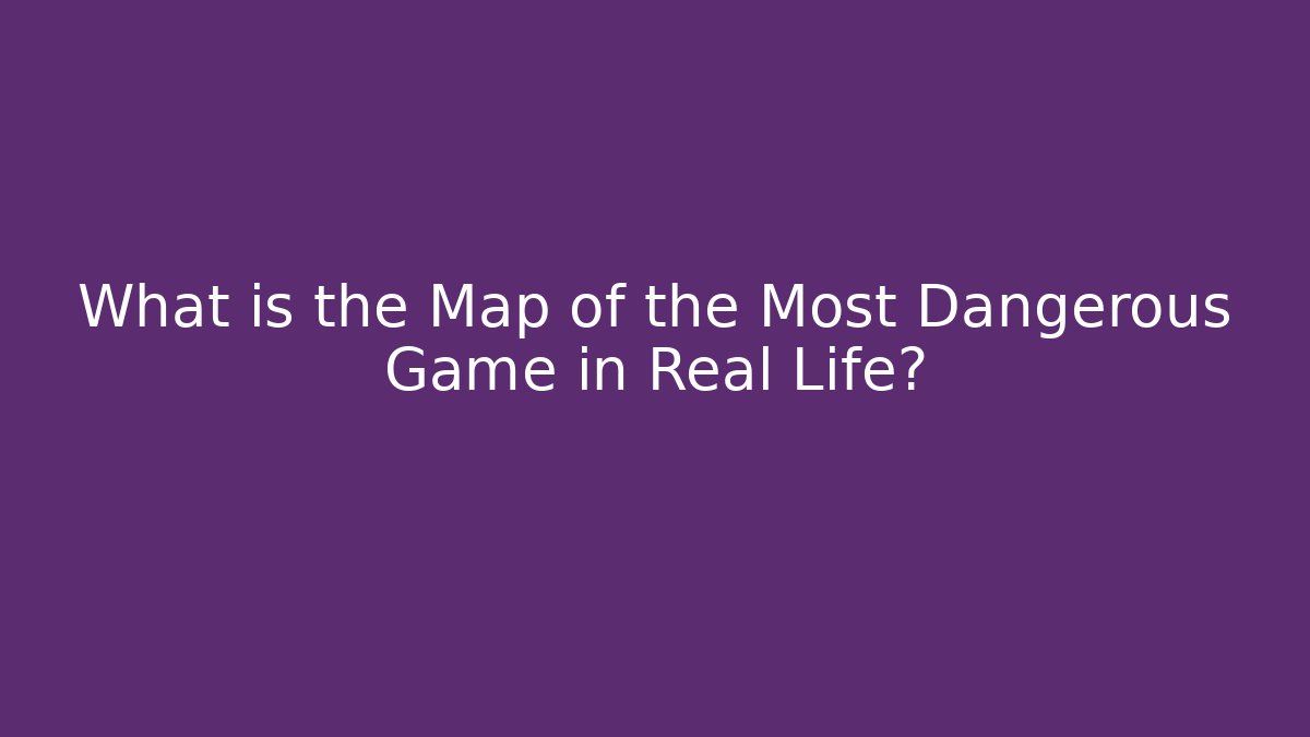 What is the Map of the Most Dangerous Game in Real Life?