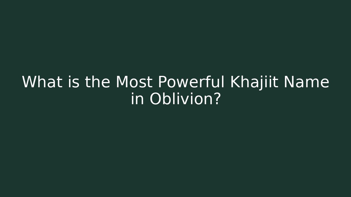 What is the Most Powerful Khajiit Name in Oblivion?