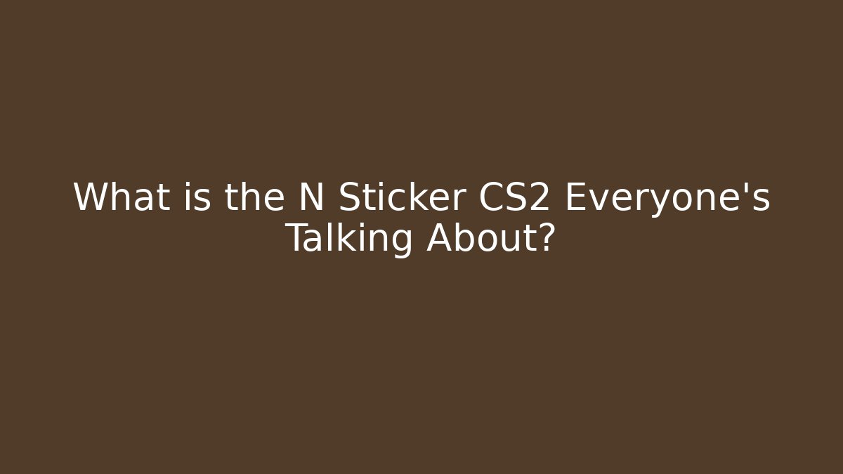 What is the N Sticker CS2 Everyone's Talking About?
