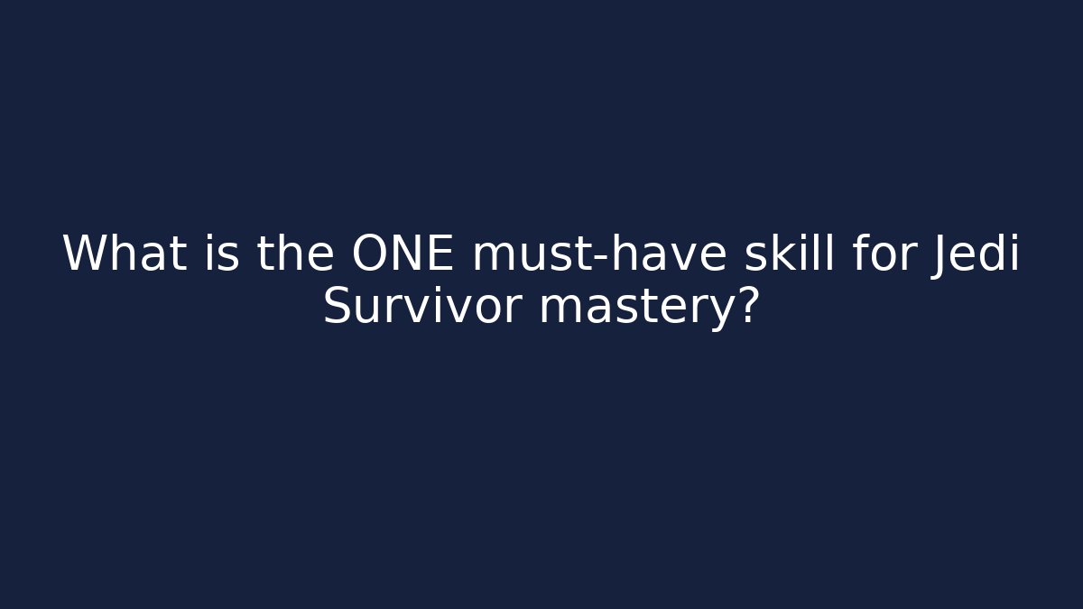 What is the ONE must-have skill for Jedi Survivor mastery?