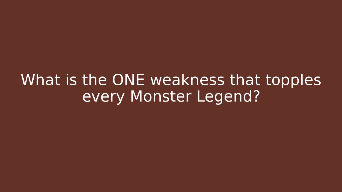 What is the ONE weakness that topples every Monster Legend?