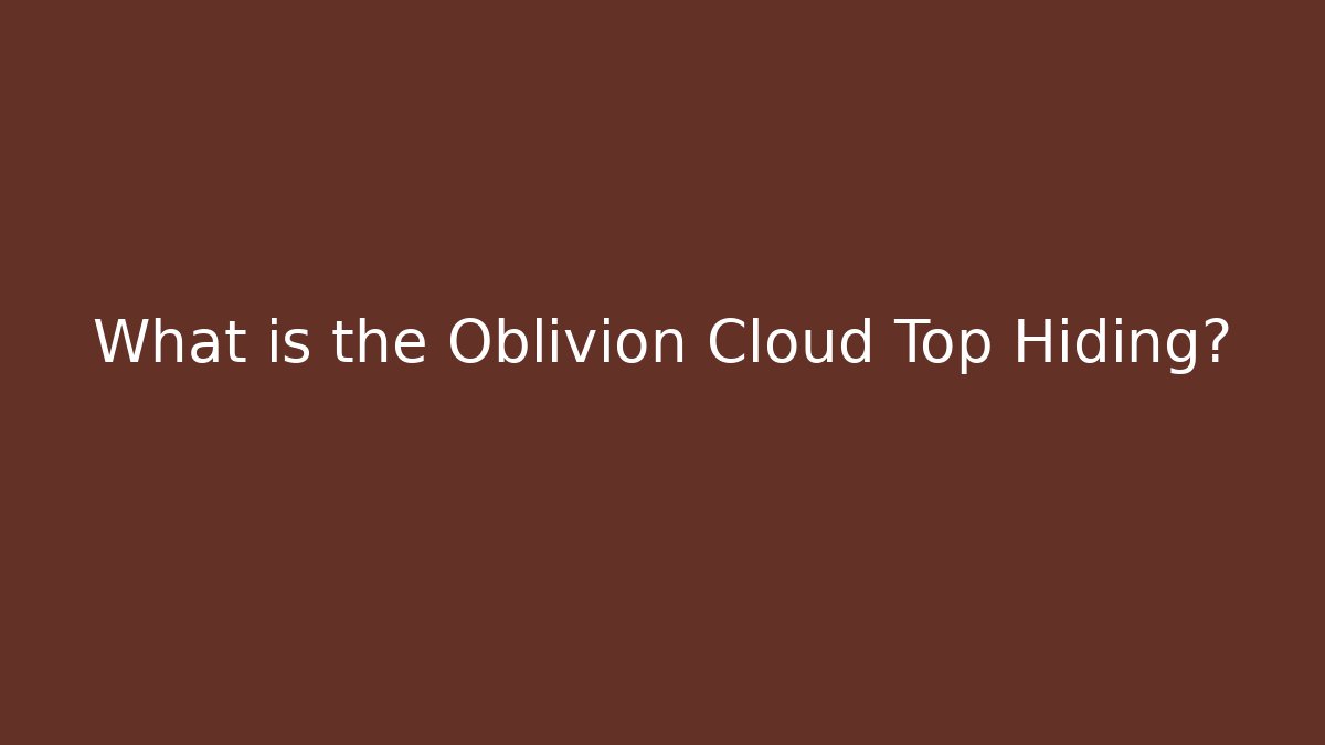 What is the Oblivion Cloud Top Hiding?