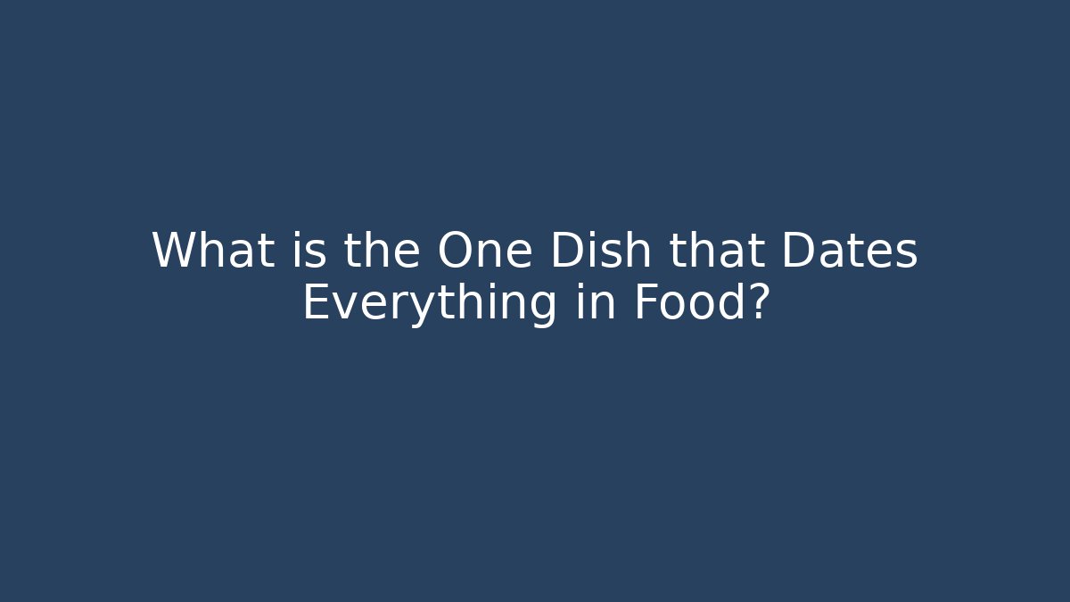 What is the One Dish that Dates Everything in Food?