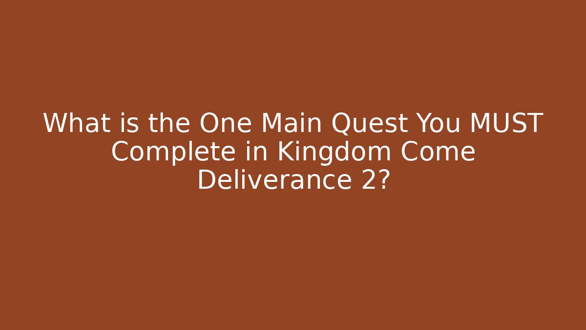 What is the One Main Quest You MUST Complete in Kingdom Come Deliverance 2?