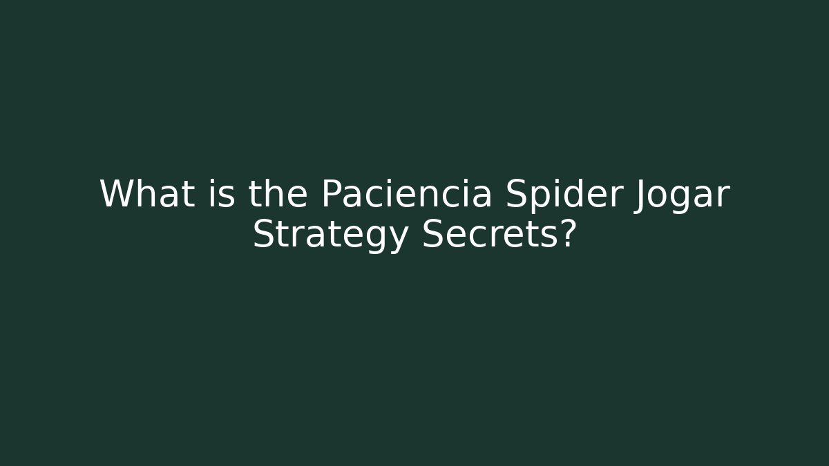 What is the Paciencia Spider Jogar Strategy Secrets?