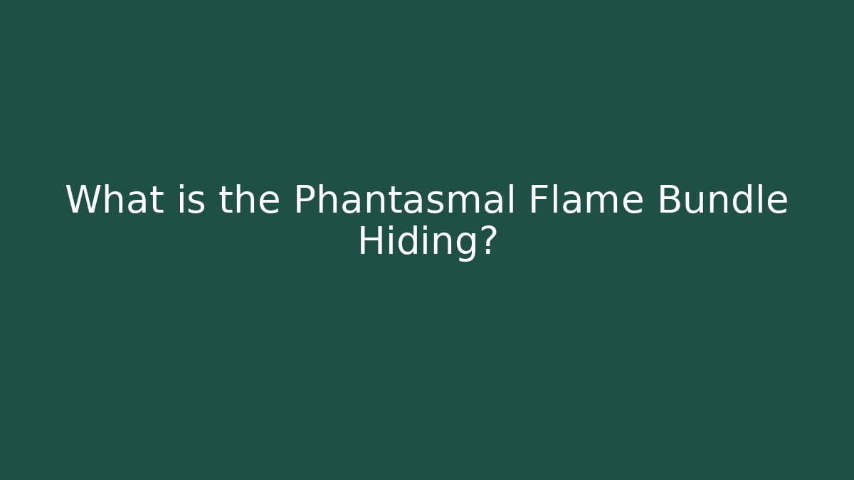 What is the Phantasmal Flame Bundle Hiding?