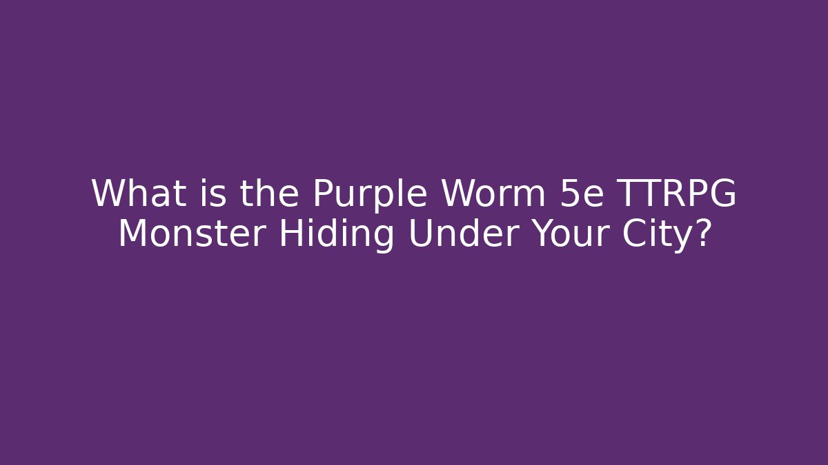 What is the Purple Worm 5e TTRPG Monster Hiding Under Your City?