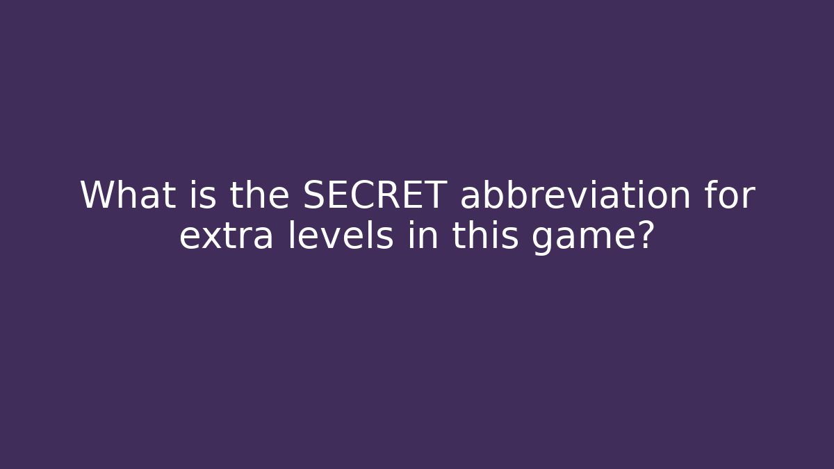 What is the SECRET abbreviation for extra levels in this game?