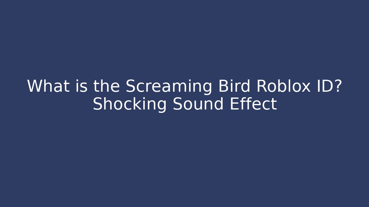 What is the Screaming Bird Roblox ID? Shocking Sound Effect - The Family Holidays