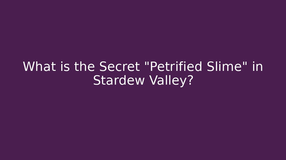 What is the Secret "Petrified Slime" in Stardew Valley?